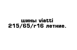 шины viatti 215/65/r16 летние.